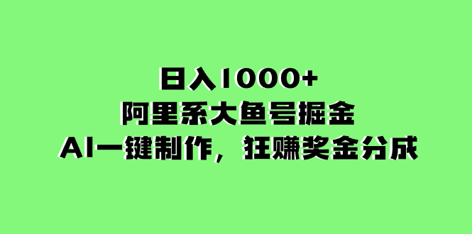 日入1000+的阿里系大鱼号掘金，AI一键制作，狂赚奖金分成-钞能力网全创