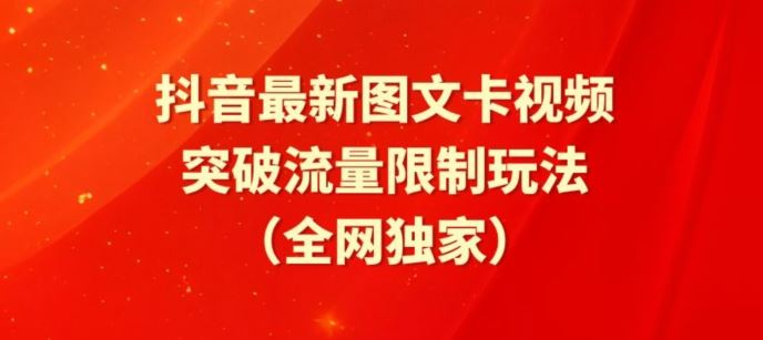 抖音最新图文卡视频、醒图模板突破流量限制玩法【揭秘】-钞能力网全创