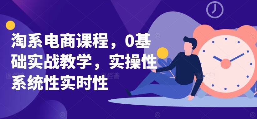 淘系电商课程，0基础实战教学，实操性系统性实时性-钞能力网全创