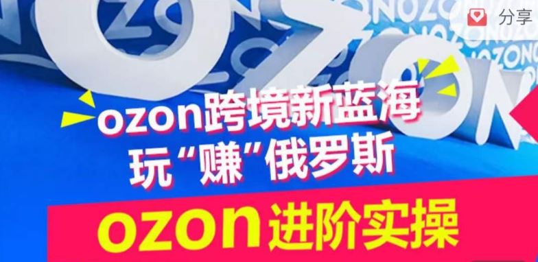 ozon跨境新蓝海玩“赚”俄罗斯，ozon进阶实操训练营-钞能力网全创