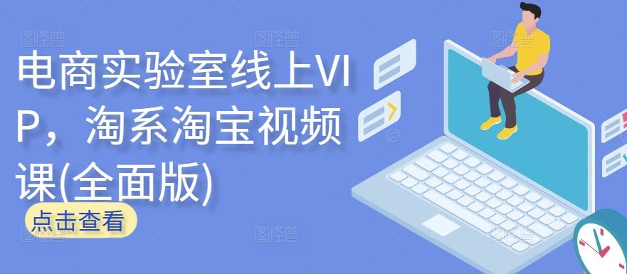 电商实验室线上VIP，淘系淘宝视频课(全面版)-钞能力网全创