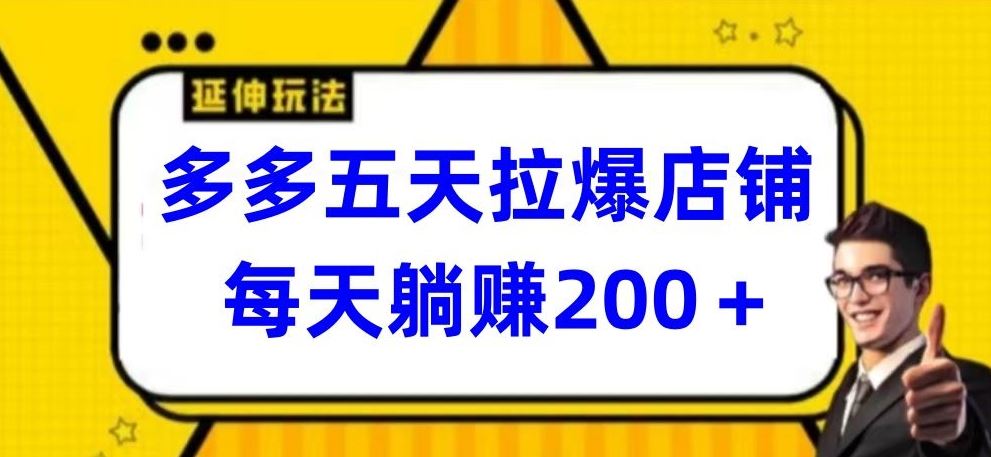 多多五天拉爆店铺，每天躺赚200+【揭秘】-钞能力网全创