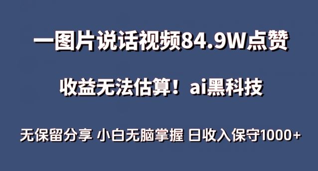 一图片说话视频84.9W点赞，收益无法估算，ai赛道蓝海项目，小白无脑掌握日收入保守1000+【揭秘】-钞能力网全创