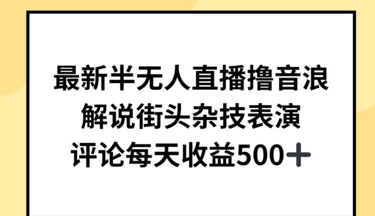 最新半无人直播撸音浪，解说街头杂技表演，平均每天收益500+【揭秘】-钞能力网全创