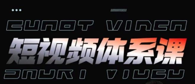 短视频完整知识体系课，一次性搞懂短视频，运营手法、内容制作、投放技巧项目玩法-钞能力网全创