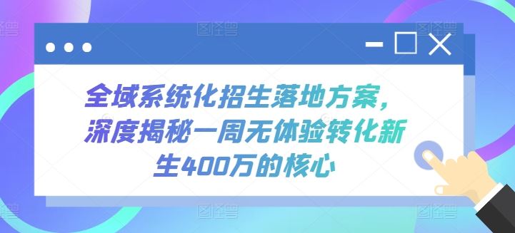 全域系统化招生落地方案，深度揭秘一周无体验转化新生400万的核心-钞能力网全创
