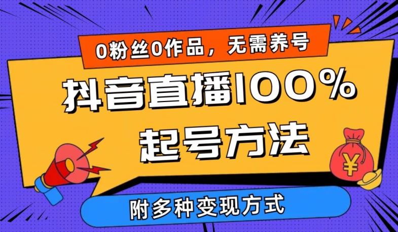 抖音直播100%起号方法 0粉丝0作品当天破千人在线 多种变现方式【揭秘】-钞能力网全创
