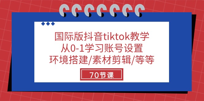 国际版抖音tiktok教学：从0-1学习账号设置/环境搭建/素材剪辑/等等/70节-钞能力网全创