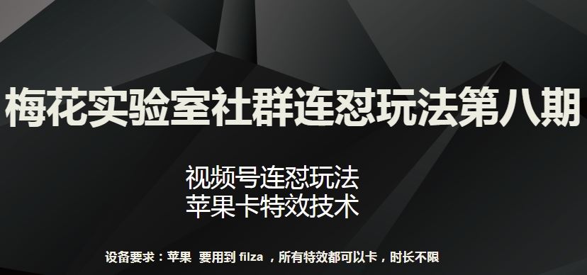 梅花实验室社群连怼玩法第八期，视频号连怼玩法 苹果卡特效技术【揭秘】-钞能力网全创