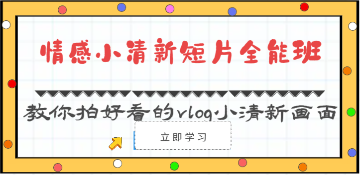 情感小清新短片全能班-教你拍好看的vlog小清新画面（30节课）-钞能力网全创