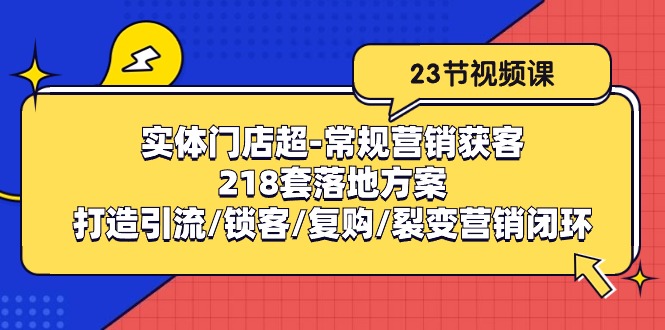 实体门店超常规营销获客：218套落地方案/打造引流/锁客/复购/裂变营销-钞能力网全创