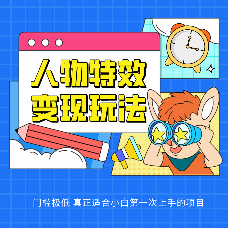 人物特效变现玩法，上手门槛极低，适合互联网小白们上手操作的第一个互联网项目-钞能力网全创