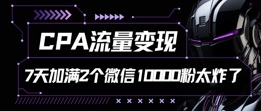 CPA流量变现，7天加满两个微信10000粉-钞能力网全创