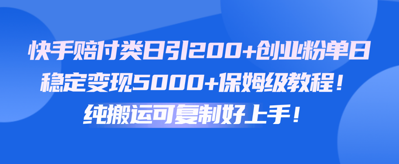 快手赔付类日引200+创业粉，单日稳定变现5000+保姆级教程！纯搬运可复制好上手！-钞能力网全创
