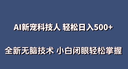 AI科技人 不用真人出镜日入500+ 全新技术 小白轻松掌握【揭秘】-钞能力网全创