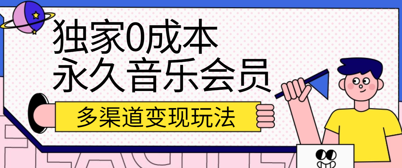 独家0成本永久音乐会员，多渠道变现玩法【实操教程】-钞能力网全创