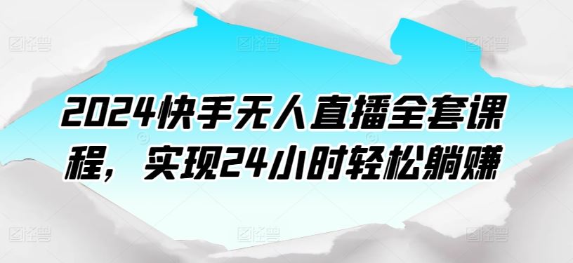 快手无人直播全套课程，实现24小时轻松躺赚-钞能力网全创