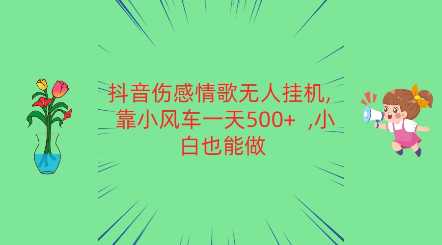 抖音伤感情歌无人挂机 靠小风车一天500+  小白也能做-钞能力网全创