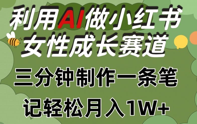 利用Ai做小红书女性成长赛道，三分钟制作一条笔记，轻松月入1w+【揭秘】-钞能力网全创