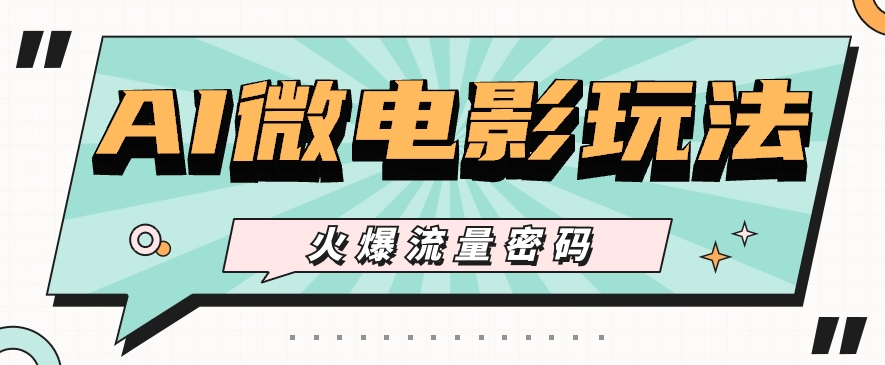 最近爆火的AI微电影玩法，零门槛新手也能制作原创作品，多种变现方式【视频+工具】-钞能力网全创