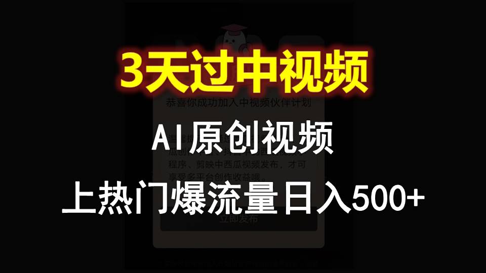 AI一键原创视频，3天过中视频，轻松上热门爆流量日入500+-钞能力网全创