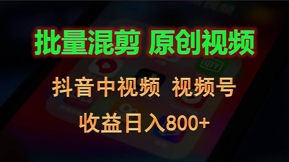 批量混剪生成原创视频，抖音中视频+视频号，收益日入800+-钞能力网全创