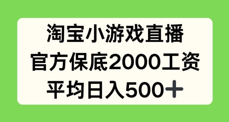 淘宝小游戏直播，官方保底2000工资，平均日入500+【揭秘】-钞能力网全创