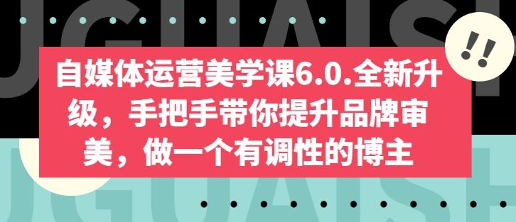 小红书运营美学课6.0.，手把手带你提升品牌审美，做一个有调性的博主-钞能力网全创