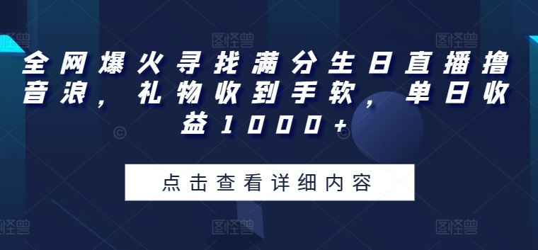 全网爆火寻找满分生日直播撸音浪，礼物收到手软，单日收益1000+【揭秘】-钞能力网全创