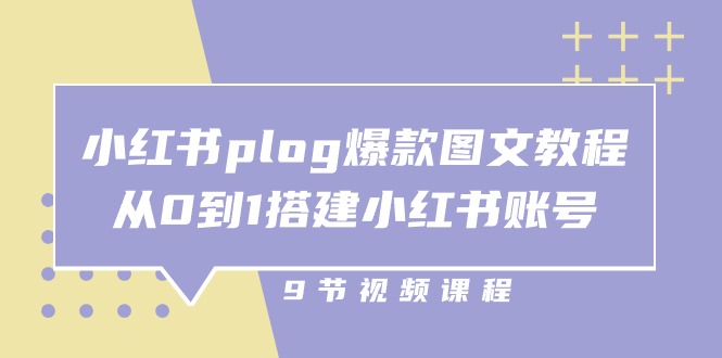 小红书plog爆款图文教程，从0到1搭建小红书账号（9节课）-钞能力网全创