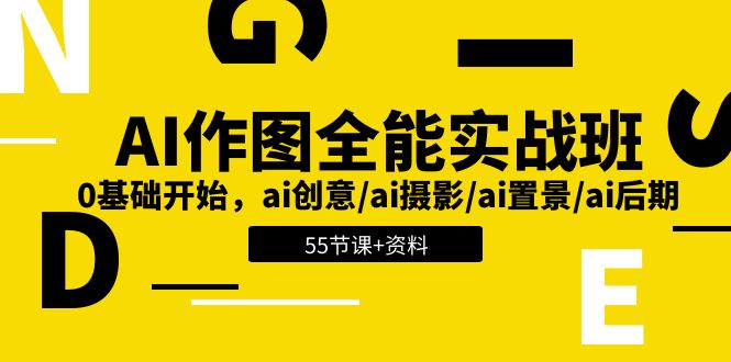 AI作图全能实战班：0基础开始，ai创意/ai摄影/ai置景/ai后期 (55节+资料)-钞能力网全创