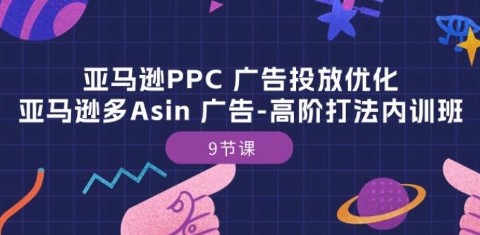 亚马逊PPC 广告投放优化：亚马逊多Asin 广告-高阶打法内训班-9节课-钞能力网全创