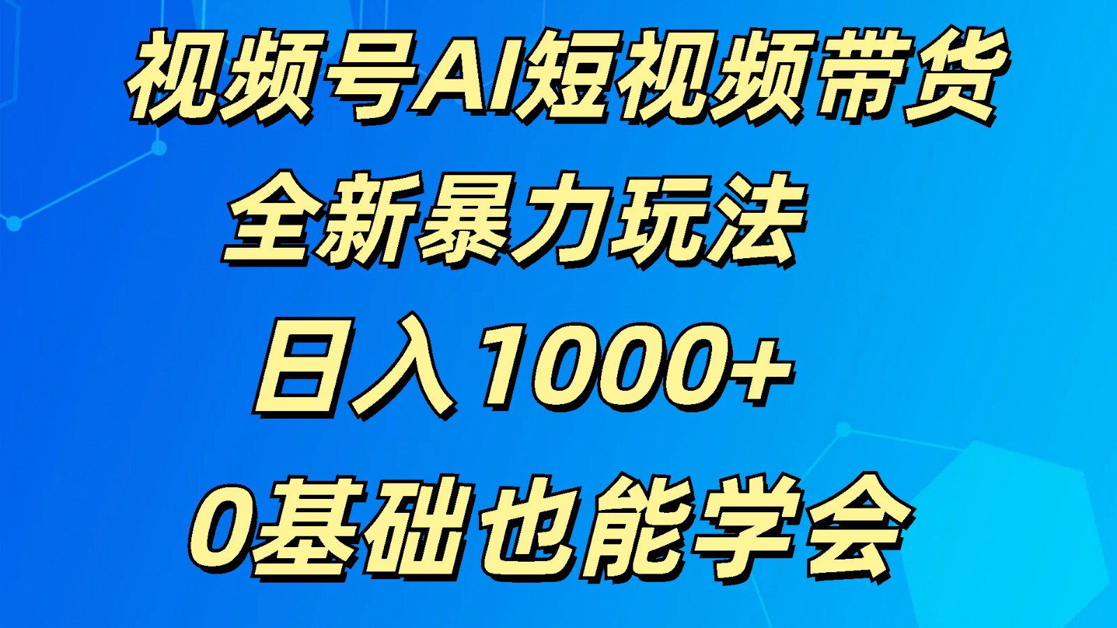 视频号AI短视频带货掘金计划全新暴力玩法    日入1000+  0基础也能学会-钞能力网全创