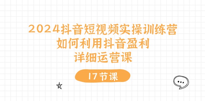 抖音短视频实操训练营：如何利用抖音盈利，详细运营课（27节视频课）-钞能力网全创