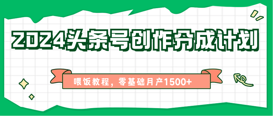 头条号创作分成计划、喂饭教程，零基础月产1500+-钞能力网全创