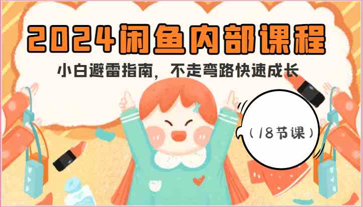 闲鱼内部课程，小白避雷指南，不走弯路快速成长（18节课）-钞能力网全创