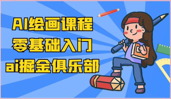 ai掘金系列课程-AI绘画零基础入门，小白也能学会利用AI画图-钞能力网全创