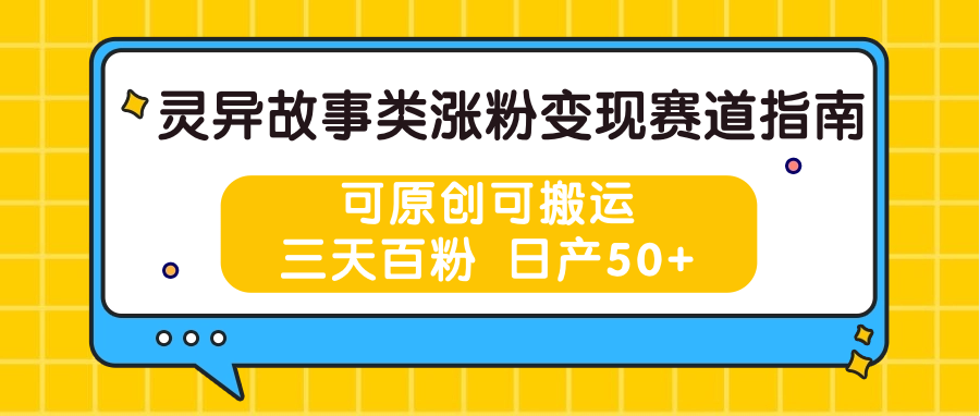 灵异故事类涨粉变现赛道指南，可原创可搬运，三天百粉 日产50+-钞能力网全创