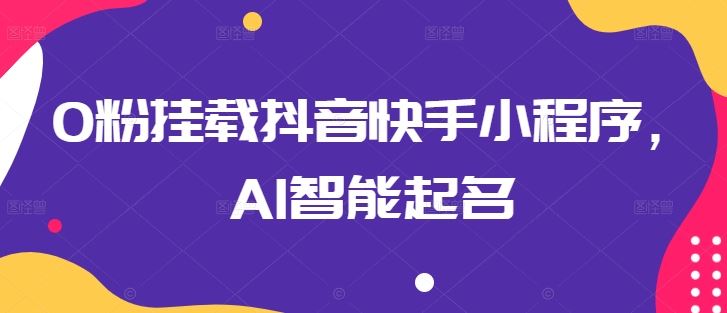 0粉挂载抖音快手小程序，AI智能起名-钞能力网全创