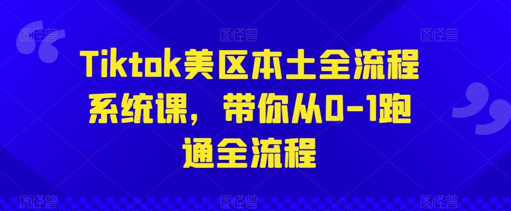 Tiktok美区本土全流程系统课，带你从0-1跑通全流程-钞能力网全创