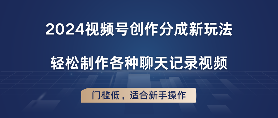 视频号创作分成新玩法，轻松制作各种聊天记录视频，门槛低，适合新手操作-钞能力网全创
