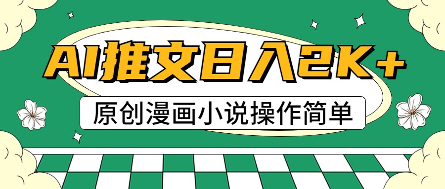 AI漫画小说推文，100%原创，轻松上手，日入2000+-钞能力网全创