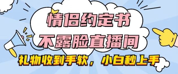 情侣约定书不露脸直播间，礼物收到手软，小白秒上手【揭秘】-钞能力网全创