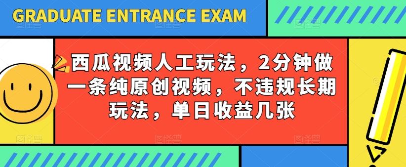 西瓜视频写字玩法，2分钟做一条纯原创视频，不违规长期玩法，单日收益几张-钞能力网全创