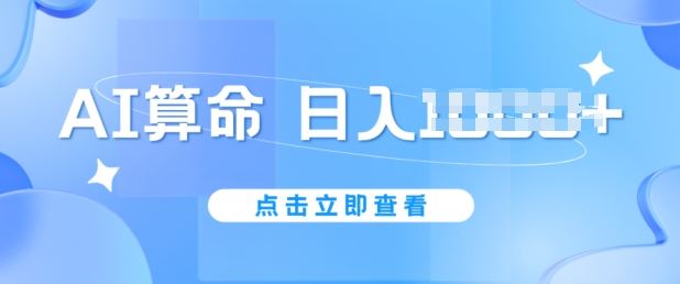AI算命新玩法，日赚1k，不封号，5分钟一条作品，简单好上手【揭秘】-钞能力网全创