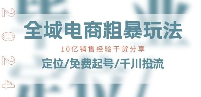 全域电商-粗暴玩法课：10亿销售经验干货分享!定位/免费起号/千川投流-钞能力网全创