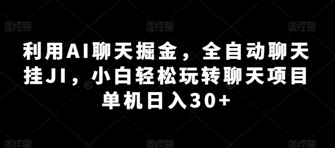 利用AI聊天掘金，全自动聊天挂JI，小白轻松玩转聊天项目 单机日入30+【揭秘】-钞能力网全创