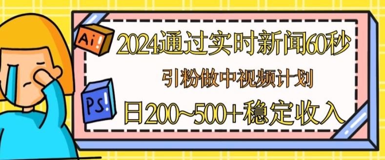 通过实时新闻60秒，引粉做中视频计划或者流量主，日几张稳定收入【揭秘】-钞能力网全创