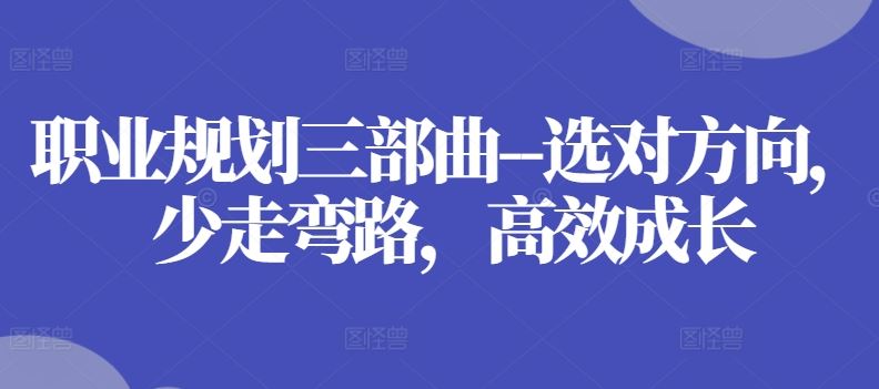 职业规划三部曲–选对方向，少走弯路，高效成长-钞能力网全创
