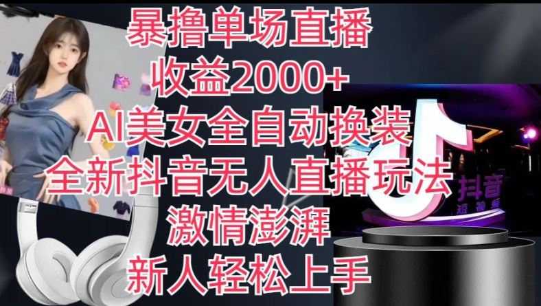 全新抖音无人直播玩法，AI美女全自动换装，激情澎湃，新人轻松上手，暴撸单场直播2k+【揭秘】-钞能力网全创